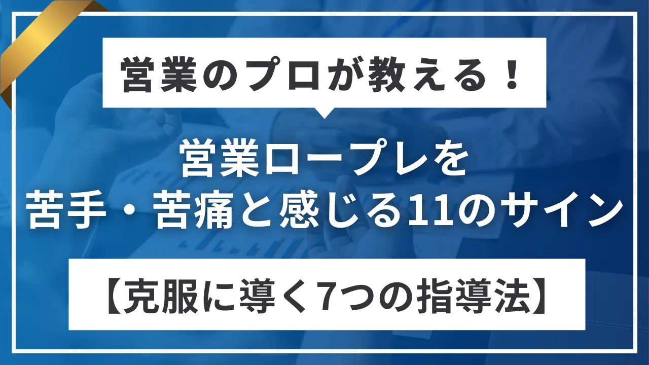 営業ロープレを苦手・苦痛と感じる11のサインと克服に導く7つの指導法